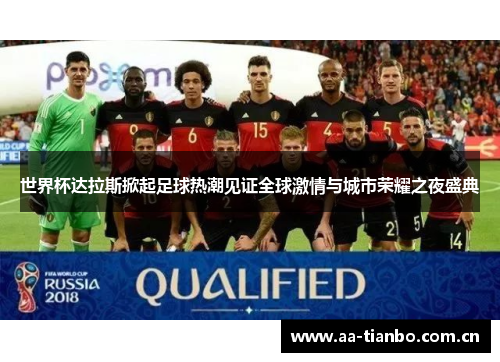 世界杯达拉斯掀起足球热潮见证全球激情与城市荣耀之夜盛典