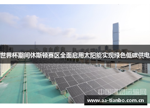 世界杯期间休斯顿赛区全面启用太阳能实现绿色低碳供电