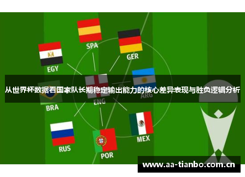 从世界杯数据看国家队长期稳定输出能力的核心差异表现与胜负逻辑分析