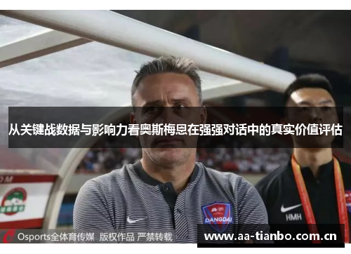 从关键战数据与影响力看奥斯梅恩在强强对话中的真实价值评估