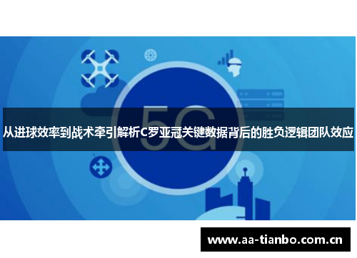 从进球效率到战术牵引解析C罗亚冠关键数据背后的胜负逻辑团队效应