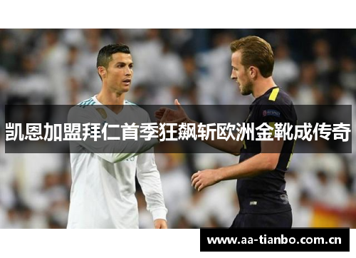 凯恩加盟拜仁首季狂飙斩欧洲金靴成传奇
