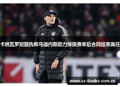 卡纳瓦罗短期执教乌迪内斯助力保级赛季后合同结束离任